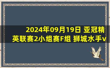 2024年09月19日 亚冠精英联赛2小组赛F组 狮城水手vs浙江 全场录像